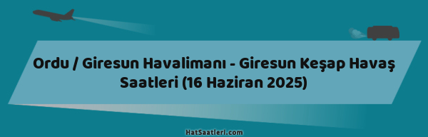 Ordu / Giresun Havalimanı - Giresun Keşap Havaş Saatleri (16 Haziran 2025)